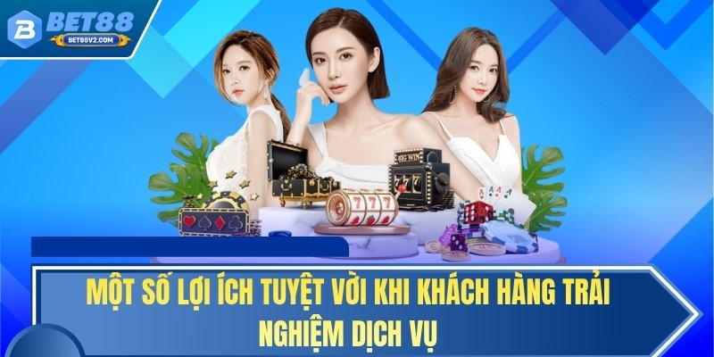 Một số lợi ích tuyệt vời khi khách hàng trải nghiệm dịch vụ