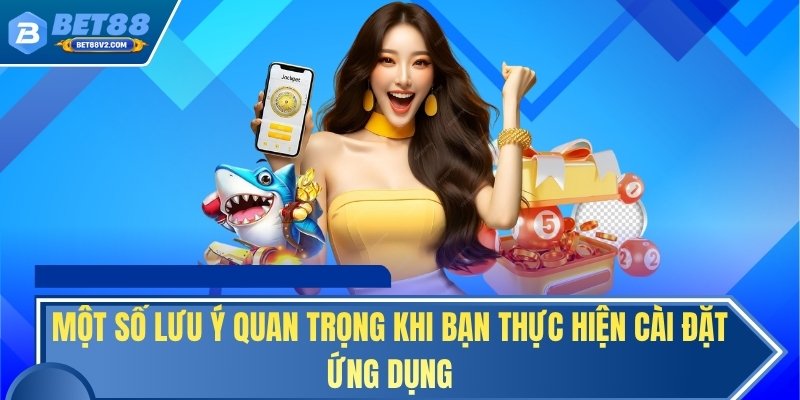 Một số lưu ý quan trọng khi bạn thực hiện cài đặt ứng dụng